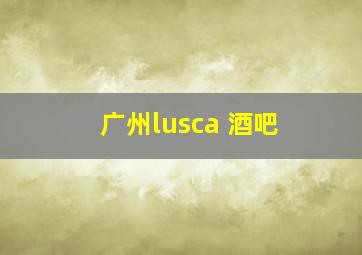 广州lusca 酒吧